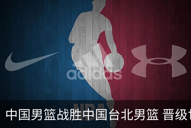 中国男篮战胜中国台北男篮 晋级世预赛第二阶段