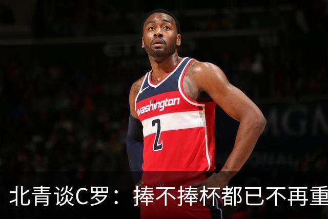 北青谈C罗：捧不捧杯都已不再重要，传奇早已铸就