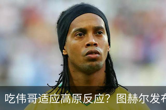 吃伟哥适应高原反应？图赫尔发布会开怀大笑 现场辟谣