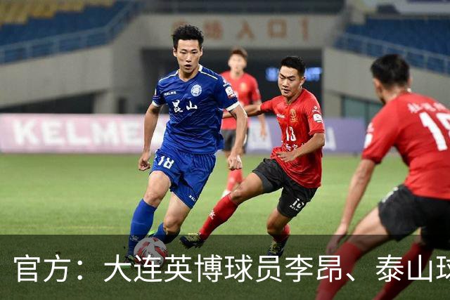 官方：大连英博球员李昂、泰山球员刘彬彬租借加盟武汉三镇