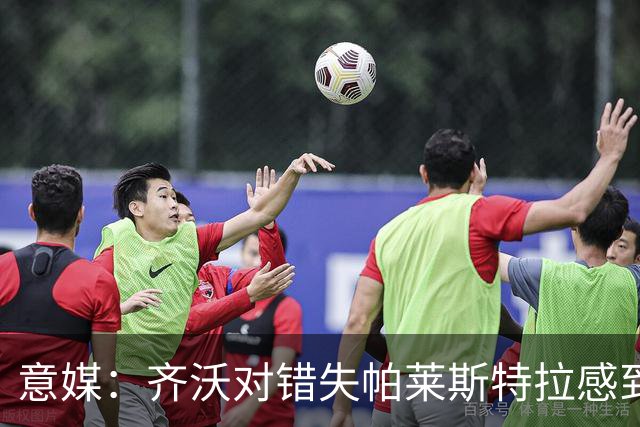 意媒：齐沃对错失帕莱斯特拉感到遗憾，之前向国米点名要求引进他