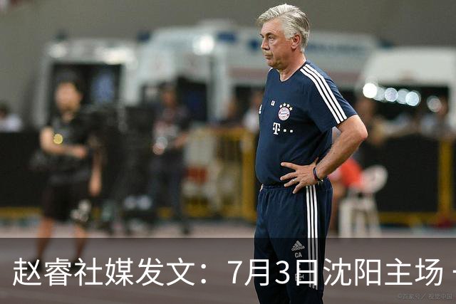 赵睿社媒发文：7月3日沈阳主场 一起为中国队加油，硬仗就得来硬的
