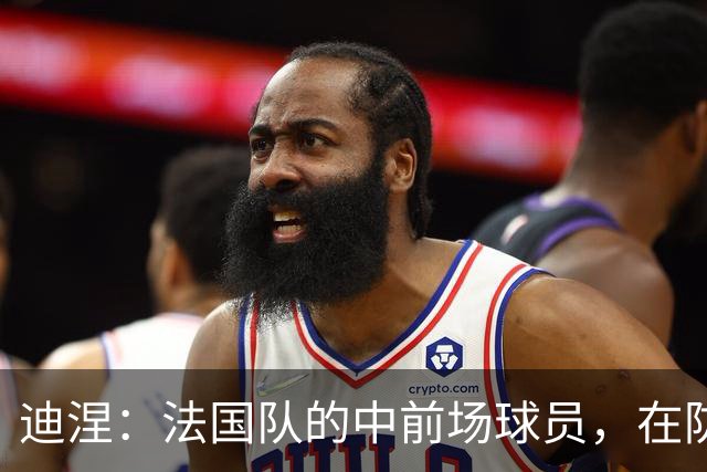 迪涅：法国队的中前场球员，在防守端也尽心尽力