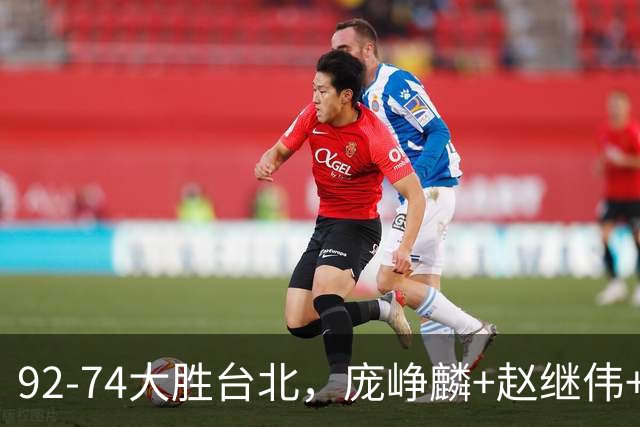 92-74大胜台北，庞峥麟+赵继伟+胡金秋三核亮眼，杨瀚森仅10+5